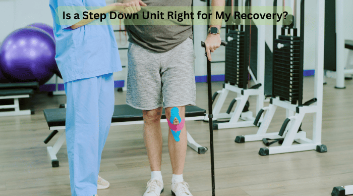 Is a Step Down Unit Right for My Recovery