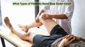What Types of Patients Need Step Down Care?