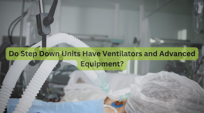 Do Step Down Units Have Ventilators and Advanced Equipment